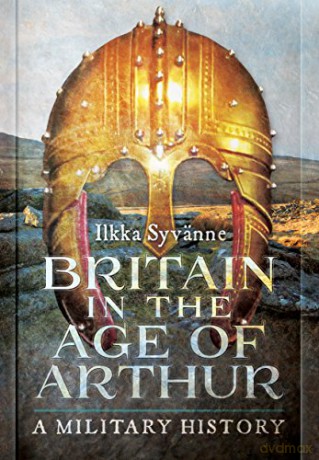 Britain In The Age Of Arthur: A Military History - Ilkka Syvanne [KSIĄŻKA]