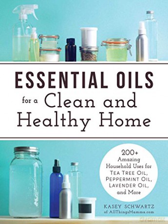 Essential Oils For A Clean And Healthy Home: 200 + Amazing Household Uses For Tea Tree Oil, Peppermint Oil, Lavender Oil And More. - Kasey Schwartz [KSIĄŻKA]