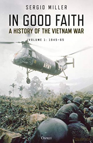 In Good Faith: A History of the Vietnam War Volume 1: 1945-65 - Sergio Miller [KSIĄŻKA]