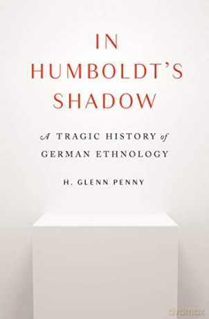 In Humboldt's Shadow: A Tragic History of German Ethnology - H. Glenn Penny [KSIĄŻKA]