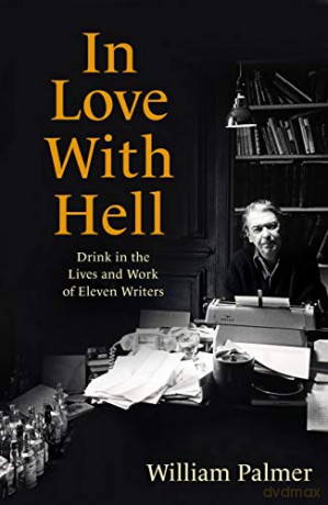 In Love with Hell: Drink in the Lives and Work of Eleven Writers - William Palmer [KSIĄŻKA]