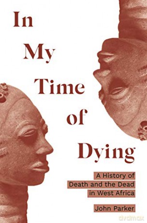 In My Time of Dying: A History of Death and the Dead in West Africa - John Parker [KSIĄŻKA]