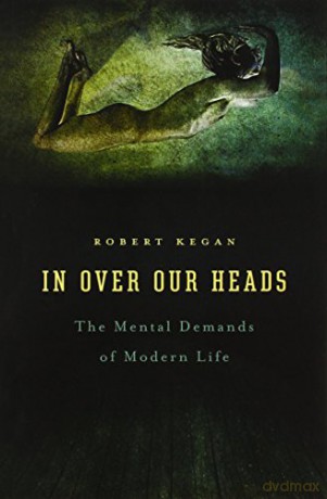 In Over Our Heads: Mental Demands of Modern Life: The Mental Demands of Modern Life - Robert Kegan [KSIĄŻKA]