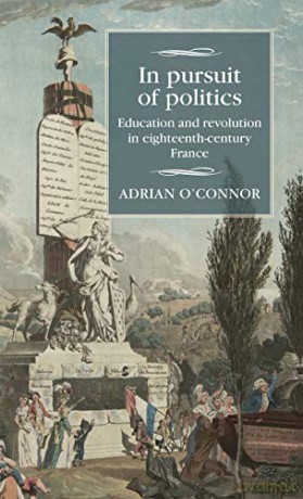 In Pursuit of Politics: Education and Revolution in Eighteenth-Century France Studies in Modern French and Francophone History - Adrian O'Connor [KSIĄŻKA]
