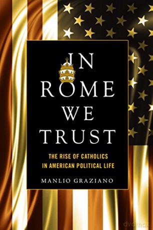 In Rome We Trust: The Rise of Catholics in American Political Life - Manlio Graziano [KSIĄŻKA]