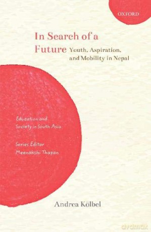 In Search of a Future: Youth, Aspiration, and Mobility in Nepal Education and Society in South Asia - Andrea Kölbel [KSIĄŻKA]
