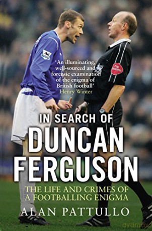 In Search of Duncan Ferguson: The Life and Crimes of a Footballing Enigma - Alan Pattullo [KSIĄŻKA]