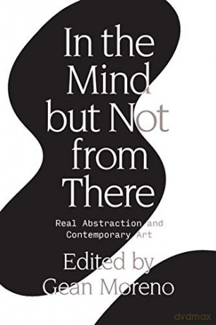 In the Mind But Not From There: Real Abstraction and Contemporary Art - Gean Moreno [KSIĄŻKA]