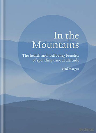 In the Mountains: The health and wellbeing benefits of spending time at altitude - Ned Morgan [KSIĄŻKA]