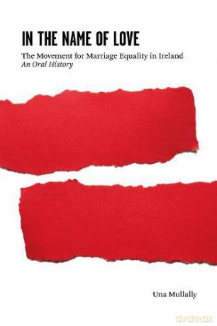 In the Name of Love: The Movement for Marriage Equality in Ireland: An Oral History - Una Mullally [KSIĄŻKA]