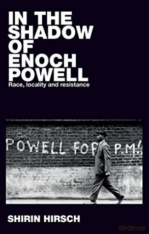 In the Shadow of Enoch Powell: Race, Locality and Resistance Racism, Resistance and Social Change - Shirin Hirsch [KSIĄŻKA]