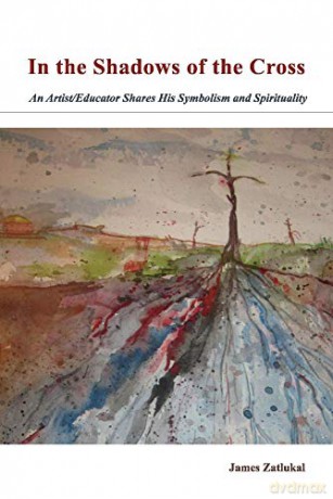 In the Shadows of the Cross: An Artist/Educator Shares His Symbolism and Spirituality - James Zatlukal [KSIĄŻKA]
