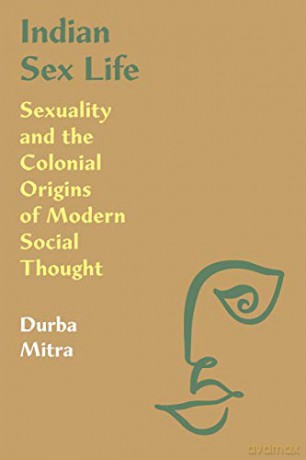 Indian Sex Life: Sexuality and the Colonial Origins of Modern Social Thought - Durba Mitra [KSIĄŻKA]