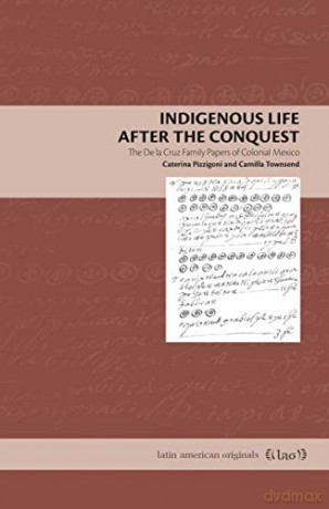 Indigenous Life After the Conquest: The De la Cruz Family Papers of Colonial Mexico: 16 Latin American Originals - Caterina, and Camilla Townsend Pizzigoni [KSIĄŻKA]
