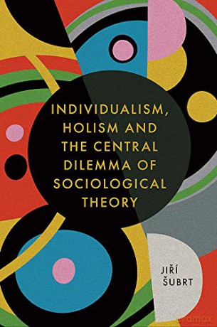 Individualism, Holism and the Central Dilemma of Sociological Theory - Jirí Subrt [KSIĄŻKA]