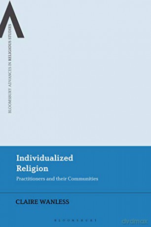 Individualized Religion: Practitioners and Their Communities Bloomsbury Advances in Religious Studies - Claire Wanless [KSIĄŻKA]