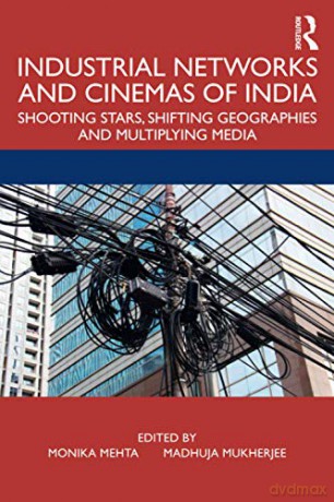 Industrial Networks and Cinemas of India: Shooting Stars, Shifting Geographies and Multiplying Media - Monika Mehta [KSIĄŻKA]