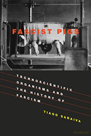 Fascist Pigs: Technoscientific Organisms And The History Of Fascism (Inside Technology) - Tiago Saraiva [KSIĄŻKA]