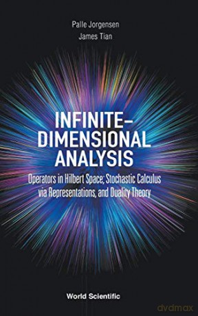 Infinite-Dimensional Analysis: Operators in Hilbert Space; Stochastic Calculus via Representations, and Duality Theory - James Tian [KSIĄŻKA]