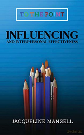 Influencing and Interpersonal Effectiveness: To the Point Transformational Handbooks for Business and Personal Development 3 - Jacqueline Mansell [KSIĄŻKA]