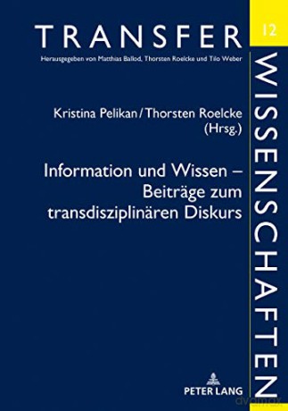 Information Und Wissen - Beiträge Zum Transdisziplinären Diskurs: Beiträge Des Symposions in Berlin Am 21. Und 22. April 2016: 12 Transferwissenschaften - Kristina Pelikan [KSIĄŻKA]
