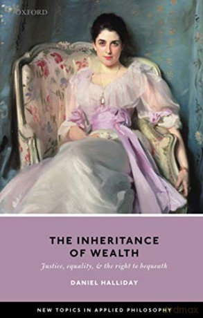 Inheritance of Wealth: Justice, Equality, and the Right to Bequeath New Topics in Applied Philosophy - Daniel Halliday [KSIĄŻKA]