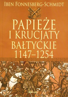 Papieże I Krucjaty Bałtyckie 1147-1254 - Iben Fonnesberg-Schmidt [KSIĄŻKA]