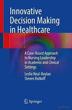 Innovative Decision Making in Healthcare: A Case-Based Approach to Nursing Leadership in Academic and Clinical Settings - Leslie Neal-Boylan [KSIĄŻKA]