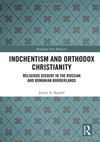 Inochentism and Orthodox Christianity: Religious Dissent in the Russian and Romanian Borderlands Routledge New Religions - James A. Kapaló [KSIĄŻKA]