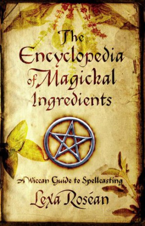 The Encyclopedia Of Magickal Ingredients: A Wiccan Guide To Spellcasting - Lexa Rosean [KSIĄŻKA]