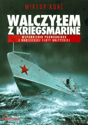 Walczyłem Z Kriegsmarine Wspomnienia Podwodniaka Z Radzieckiej Floty Bałtyckiej - Wiktor Korż [KSIĄŻKA]