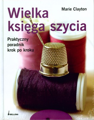 Wielka Księga Szycia Praktyczny Poradnik Krok Po Kroku (twarda) - Marie Clayton [KSIĄŻKA]