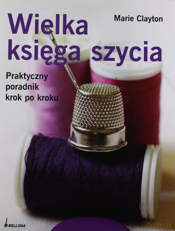 Wielka Księga Szycia Praktyczny Poradnik Krok Po Kroku (twarda) - Marie Clayton [KSIĄŻKA]