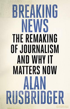 Breaking News: The Remaking Of Journalism And Why It Matters Now - Alan Rusbridger [KSIĄŻKA]