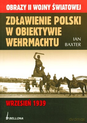 Zdławienie Polski W Obiektywie Wehrmachtu. Wrzesień 1939 - Ian Baxter [KSIĄŻKA]