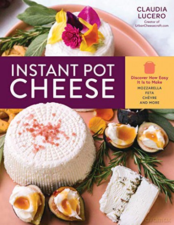 Instant Pot Cheese: Discover How Easy It Is to Make Mozzarella, Feta, Chevre, and More - Claudia Lucero [KSIĄŻKA]