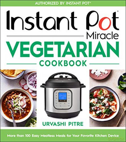 Instant Pot Miracle Vegetarian Cookbook: More Than 100 Easy Meatless Meals for Your Favorite Kitchen Device - Urvashi Pitre [KSIĄŻKA]
