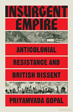 Insurgent Empire: Anticolonial Resistance and British Dissent - Priyamvada Gopal [KSIĄŻKA]