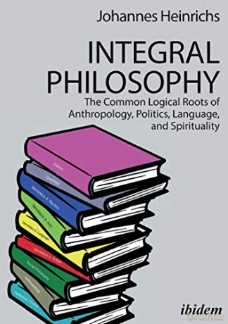 Integral Philosophy: The Common Logical Roots of Anthropology, Politics, Language, and Spirituality - Johannes Heinrichs [KSIĄŻKA]