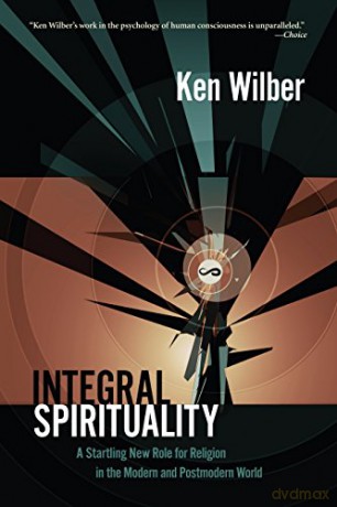 Integral Spirituality: A Startling New Role for Religion in the Modern and Postmodern World - Ken Wilber [KSIĄŻKA]