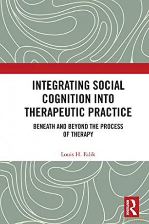 Integrating Social Cognition into Therapeutic Practice: Beneath and Beyond the Process of Therapy - Louis H. Falik [KSIĄŻKA]