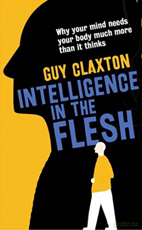 Intelligence in the Flesh: Why Your Mind Needs Your Body Much More Than it Thinks - Guy Claxton [KSIĄŻKA]