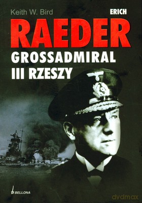 Erich Raeder Grossadmiral Iii Rzeszy - Keith W. Bird [KSIĄŻKA]