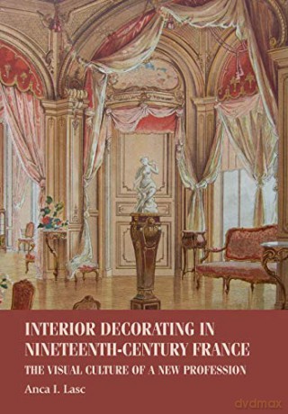 Interior Decorating in Nineteenth-Century France: The Visual Culture of a New Profession Studies in Design and Material Culture - Anca I. Lasc [KSIĄŻKA]