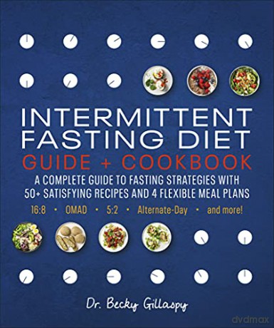 Intermittent Fasting Diet Guide and Cookbook: A Complete Guide to Fasting Strategies with 50+ Satisfying Recipes and 4 Flexible Meal Plans: 16:8, OMAD, 5:2, Alternate-day, and More - Becky Gillaspy [KSIĄŻKA]