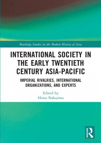International Society in the Early Twentieth Century Asia-Pacific: Imperial Rivalries, International Organizations, and Experts Routledge Studies in the Modern History of Asia - Hiroo Nakajima [KSIĄŻKA]