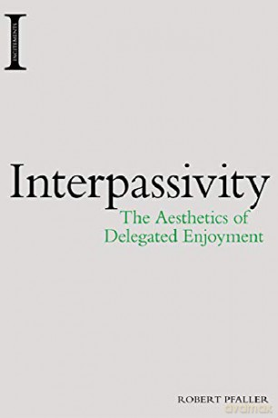 Interpassivity: The Aesthetics of Delegated Enjoyment Incitements - Robert Pfaller [KSIĄŻKA]