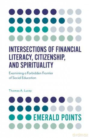 Intersections of Financial Literacy, Citizenship, and Spirituality: Examining a Forbidden Frontier of Social Education Emerald Points - Thomas A. Lucey [KSIĄŻKA]