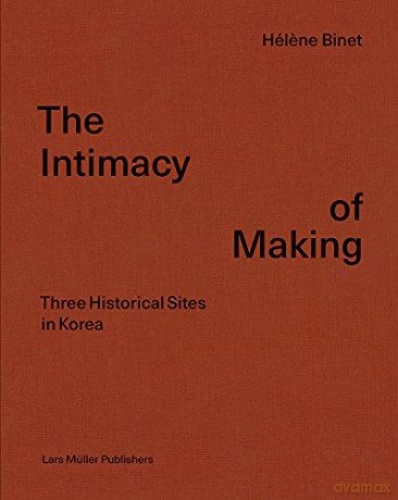 Intimacy of Making: Three Historical Sites in Korea - Helene Binet [KSIĄŻKA]