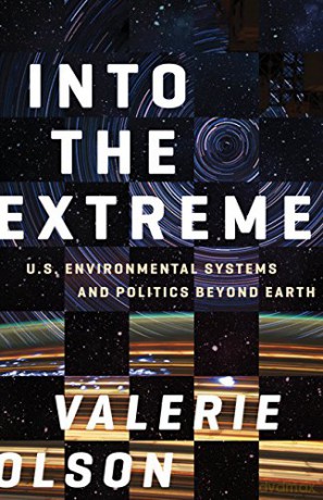 Into the Extreme: U.S. Environmental Systems and Politics beyond Earth - Valerie Olson [KSIĄŻKA]